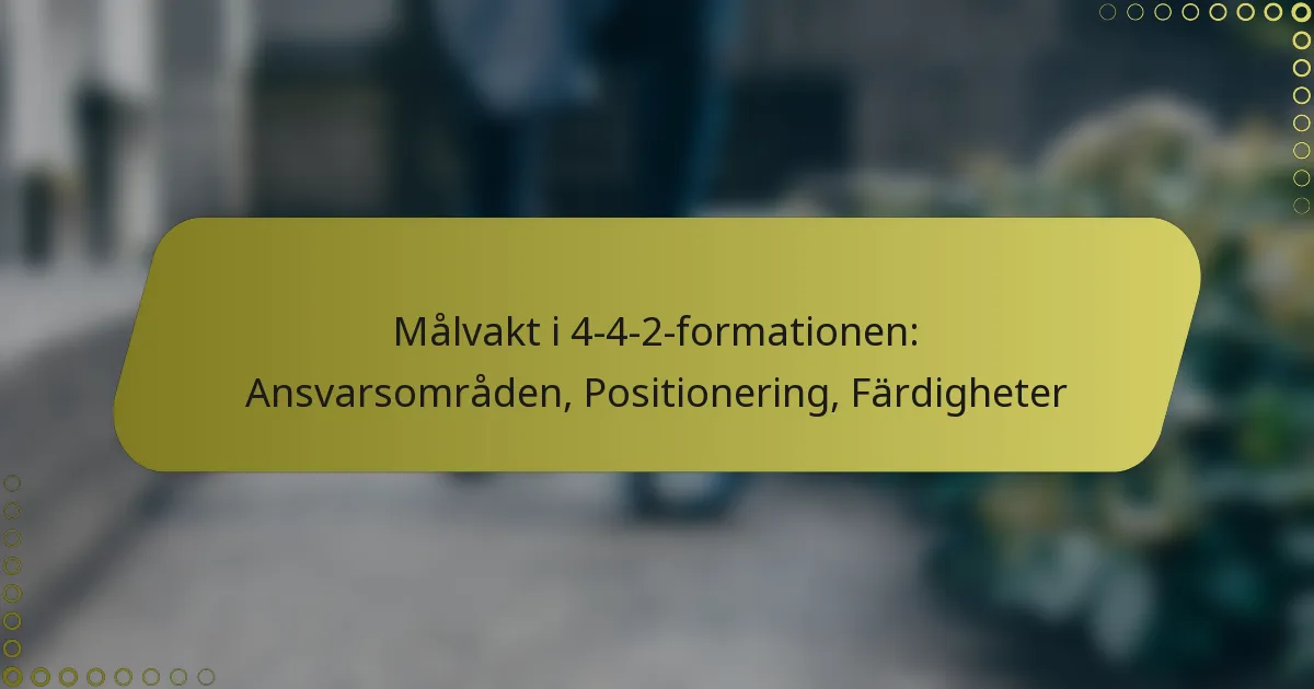 Målvakt i 4-4-2-formationen: Ansvarsområden, Positionering, Färdigheter