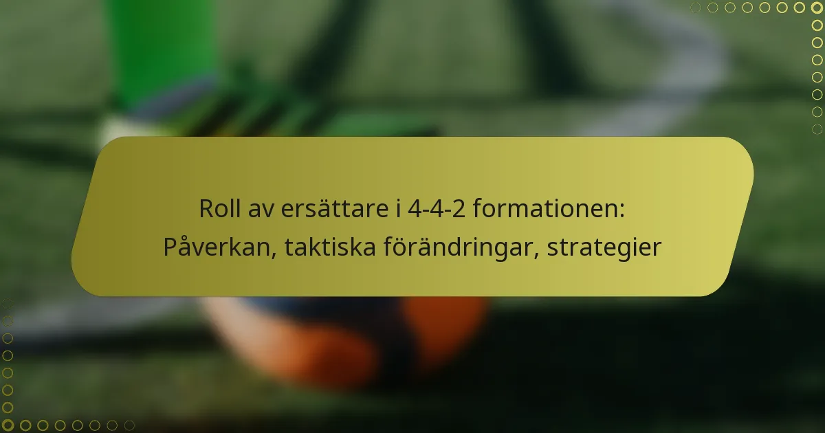 Roll av ersättare i 4-4-2 formationen: Påverkan, taktiska förändringar, strategier