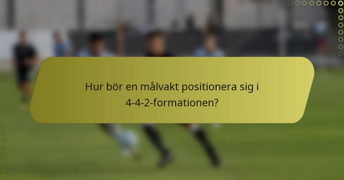 Hur bör en målvakt positionera sig i 4-4-2-formationen?