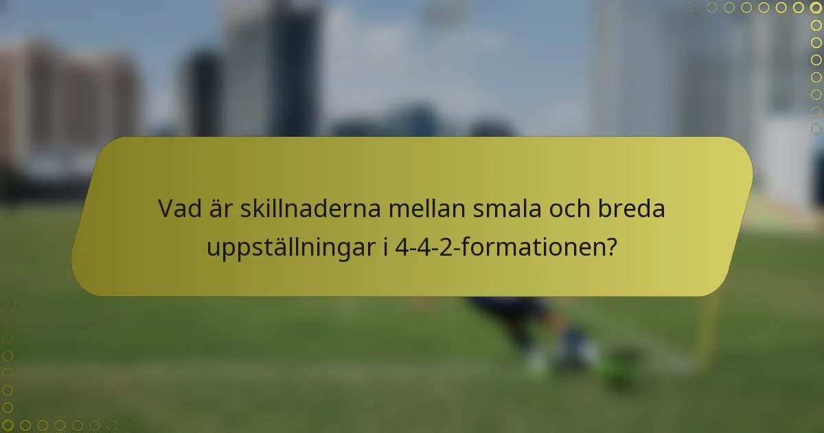 Vad är skillnaderna mellan smala och breda uppställningar i 4-4-2-formationen?