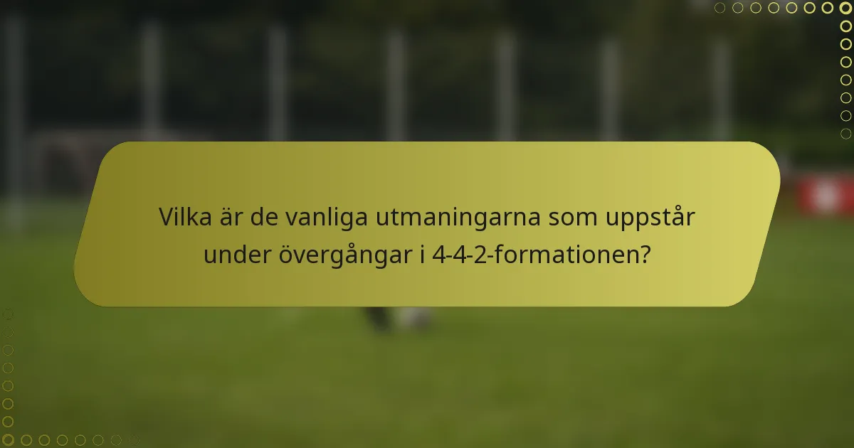 Vilka är de vanliga utmaningarna som uppstår under övergångar i 4-4-2-formationen?