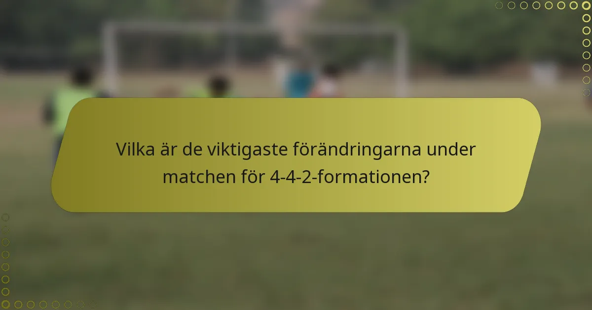 Vilka är de viktigaste förändringarna under matchen för 4-4-2-formationen?