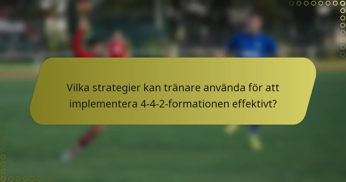 Vilka strategier kan tränare använda för att implementera 4-4-2-formationen effektivt?