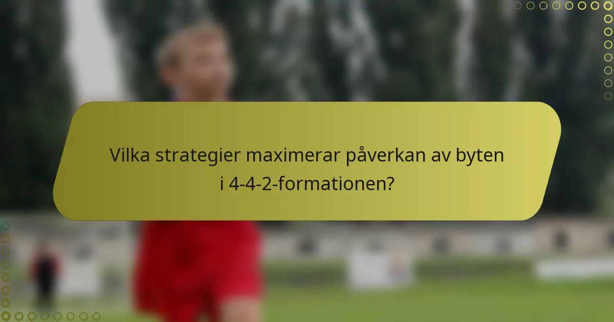 Vilka strategier maximerar påverkan av byten i 4-4-2-formationen?